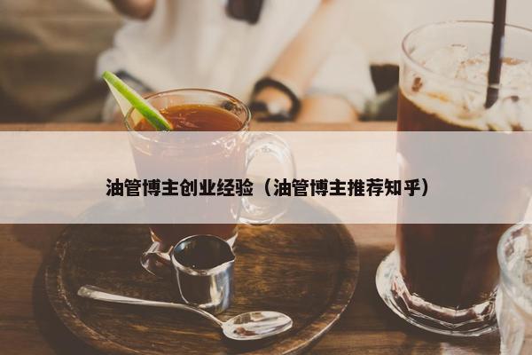 油管博主创业经验（油管博主推荐知乎）