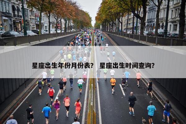 星座出生年份月份表？ 星座出生时间查询？