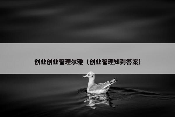 创业创业管理尔雅（创业管理知到答案）
