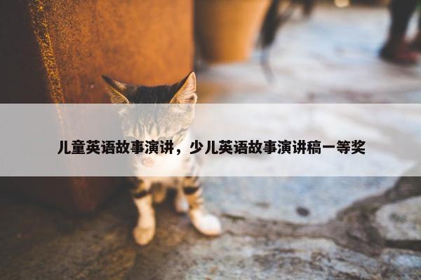 儿童英语故事演讲，少儿英语故事演讲稿一等奖