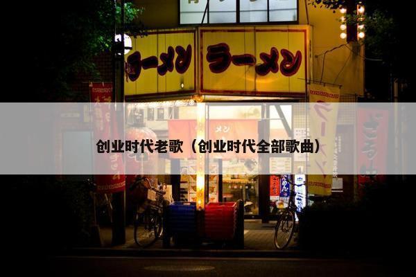 创业时代老歌（创业时代全部歌曲）