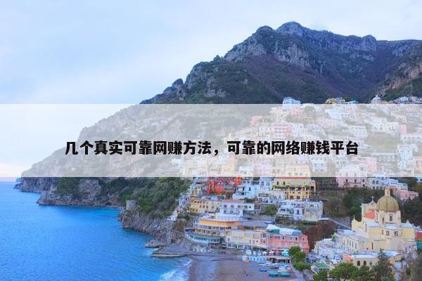 几个真实可靠网赚方法，可靠的网络赚钱平台