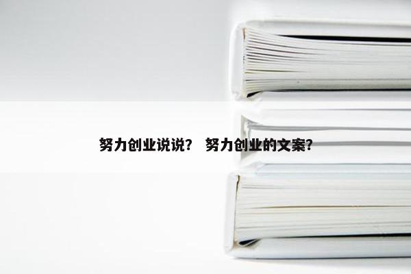 努力创业说说？ 努力创业的文案？