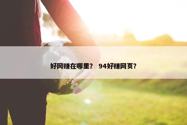 好网赚在哪里？ 94好赚网页？