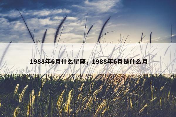 1988年6月什么星座，1988年6月是什么月