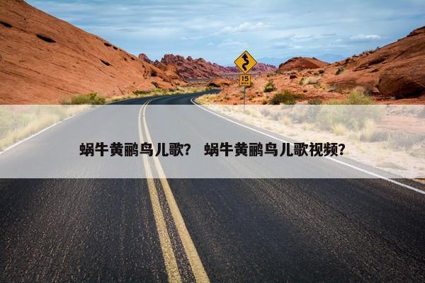 蜗牛黄鹂鸟儿歌？ 蜗牛黄鹂鸟儿歌视频？