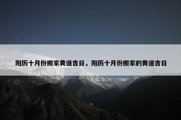 阳历十月份搬家黄道吉日，阳历十月份搬家的黄道吉日