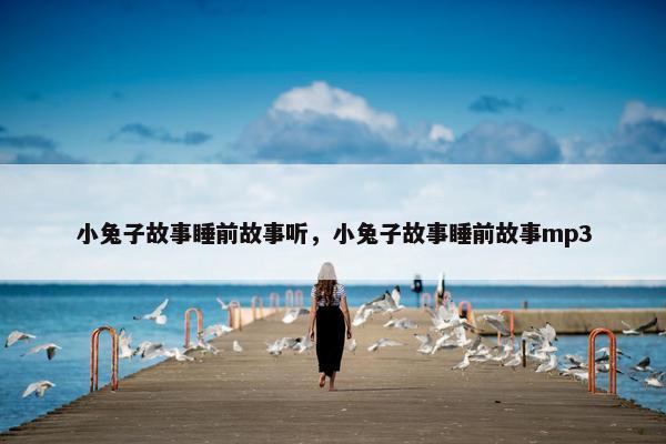小兔子故事睡前故事听，小兔子故事睡前故事mp3