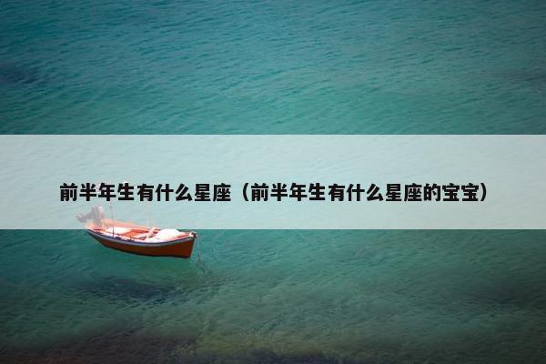 前半年生有什么星座（前半年生有什么星座的宝宝）