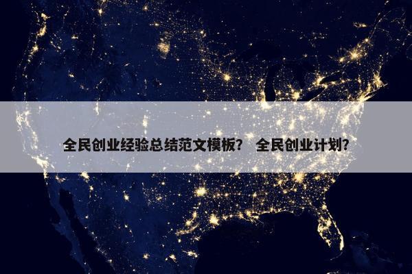 全民创业经验总结范文模板？ 全民创业计划？