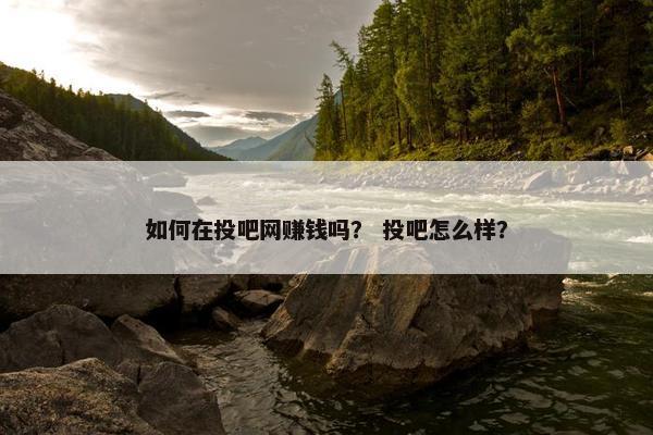 如何在投吧网赚钱吗？ 投吧怎么样？