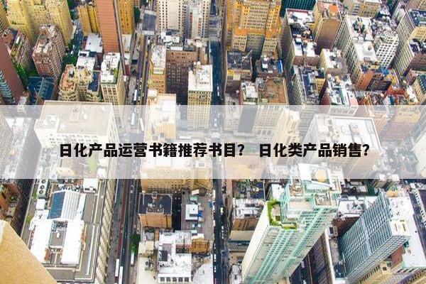 日化产品运营书籍推荐书目？ 日化类产品销售？