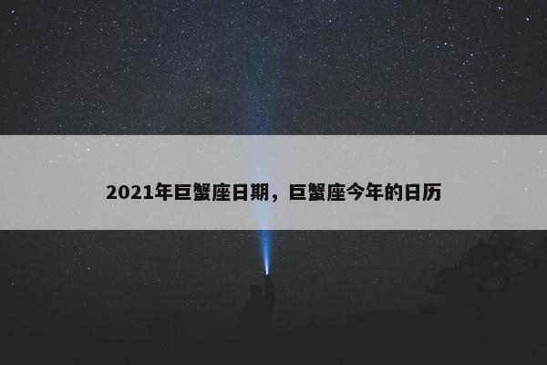 2021年巨蟹座日期，巨蟹座今年的日历
