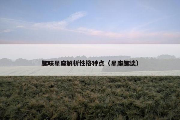 趣味星座解析性格特点（星座趣谈）