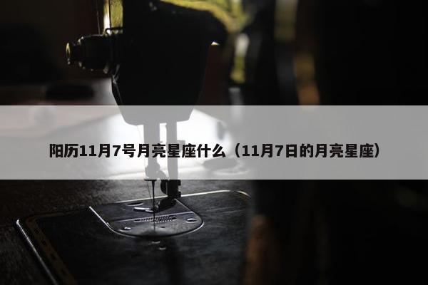 阳历11月7号月亮星座什么（11月7日的月亮星座）