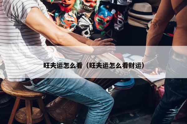 旺夫运怎么看（旺夫运怎么看财运）