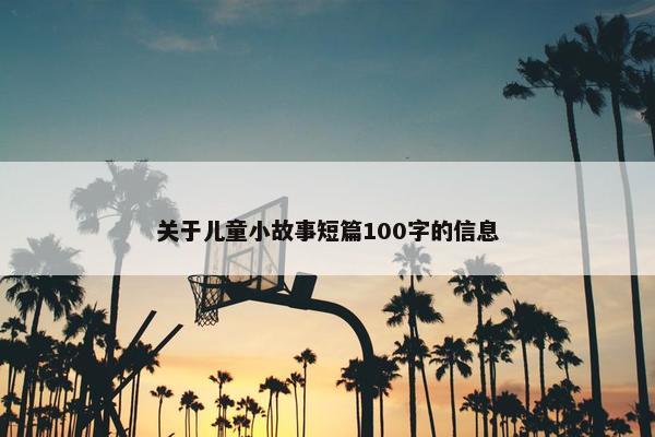 关于儿童小故事短篇100字的信息