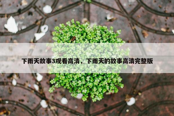 下雨天故事3观看高清，下雨天的故事高清完整版
