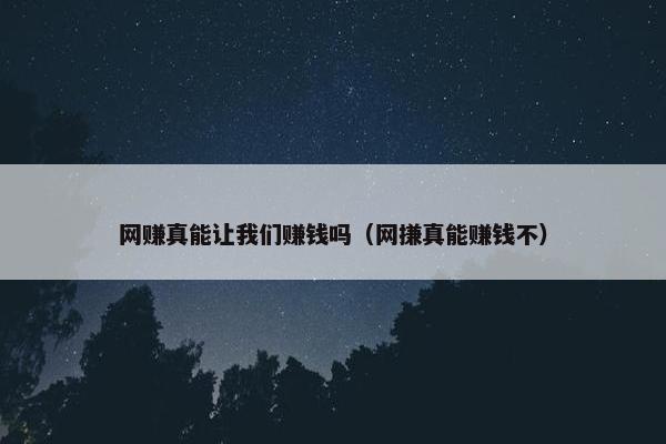 网赚真能让我们赚钱吗（网搛真能赚钱不）