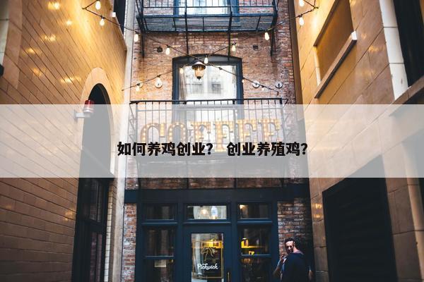 如何养鸡创业？ 创业养殖鸡？
