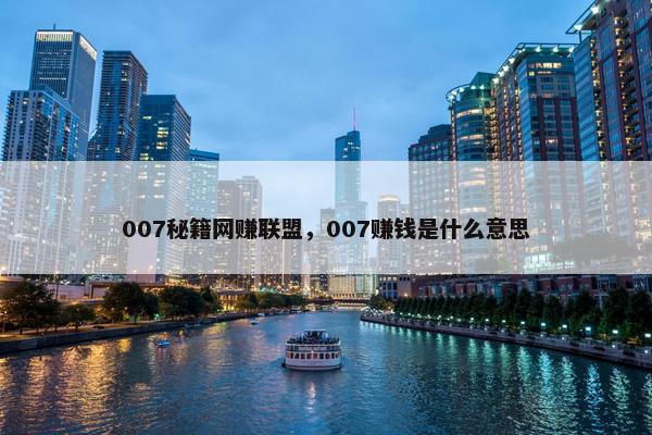 007秘籍网赚联盟，007赚钱是什么意思