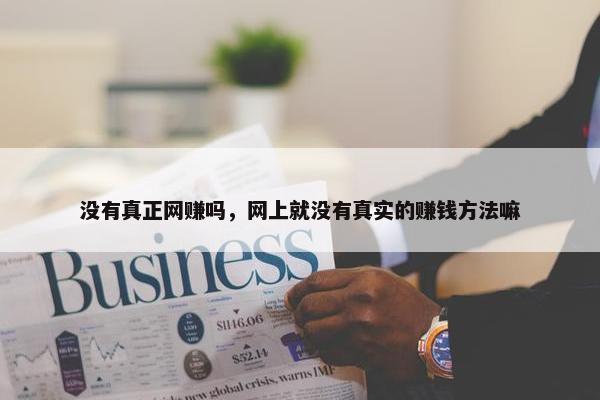 没有真正网赚吗，网上就没有真实的赚钱方法嘛