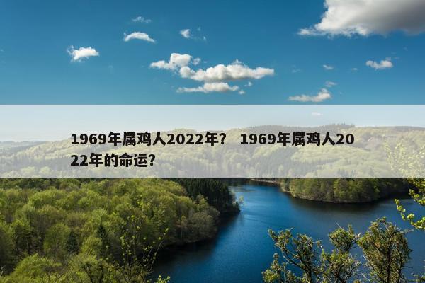 1969年属鸡人2022年？ 1969年属鸡人2022年的命运？