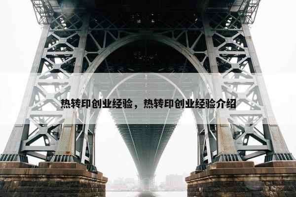 热转印创业经验，热转印创业经验介绍
