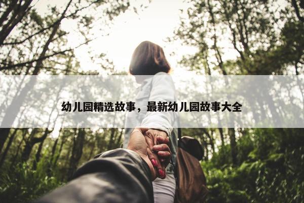 幼儿园精选故事，最新幼儿园故事大全
