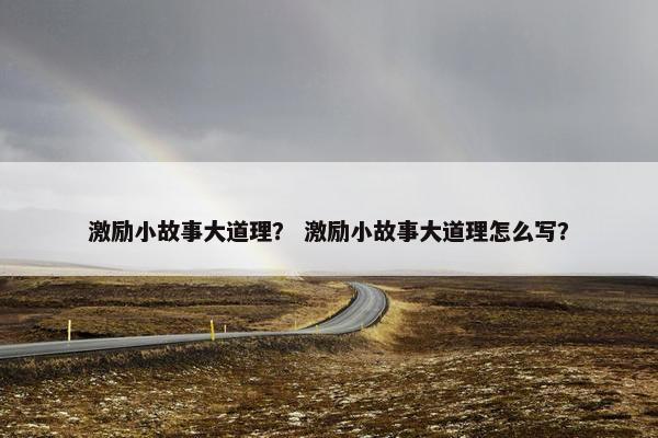 激励小故事大道理？ 激励小故事大道理怎么写？