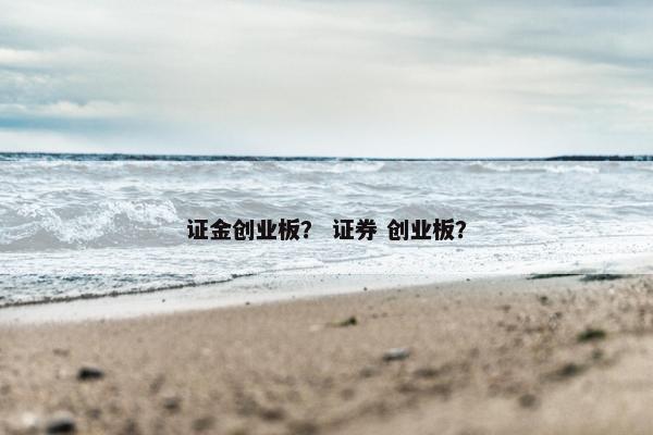 证金创业板？ 证券 创业板？