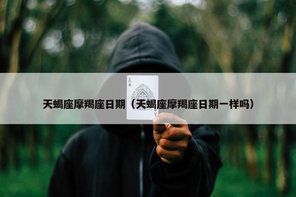 天蝎座摩羯座日期（天蝎座摩羯座日期一样吗）
