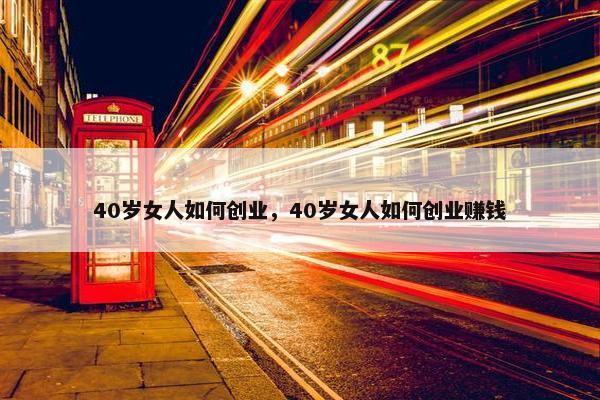 40岁女人如何创业，40岁女人如何创业赚钱