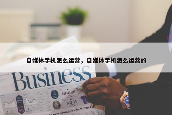 自媒体手机怎么运营，自媒体手机怎么运营的