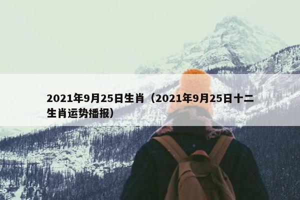 2021年9月25日生肖（2021年9月25日十二生肖运势播报）