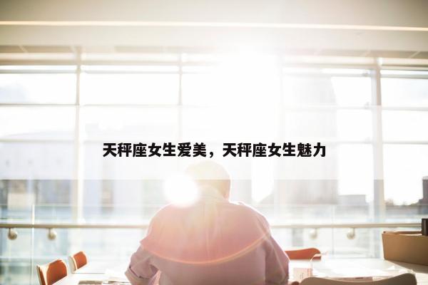 天秤座女生爱美，天秤座女生魅力