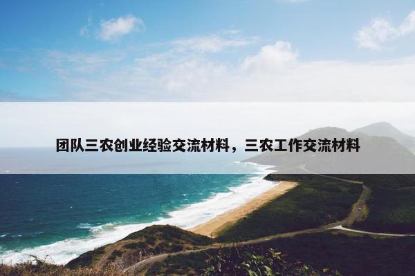 团队三农创业经验交流材料，三农工作交流材料