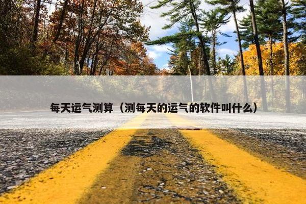 每天运气测算（测每天的运气的软件叫什么）