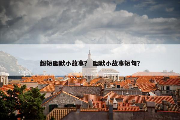 超短幽默小故事？ 幽默小故事短句？