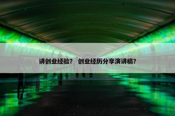 讲创业经验？ 创业经历分享演讲稿？