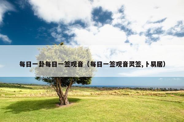 每日一卦每日一签观音（每日一签观音灵签,卜易居）