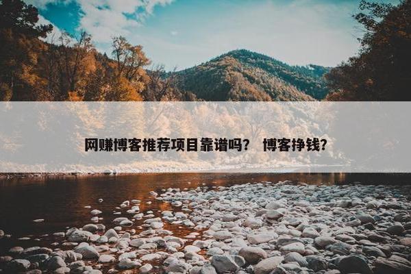 网赚博客推荐项目靠谱吗？ 博客挣钱？