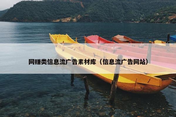 网赚类信息流广告素材库（信息流广告网站）