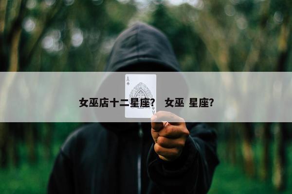 女巫店十二星座？ 女巫 星座？