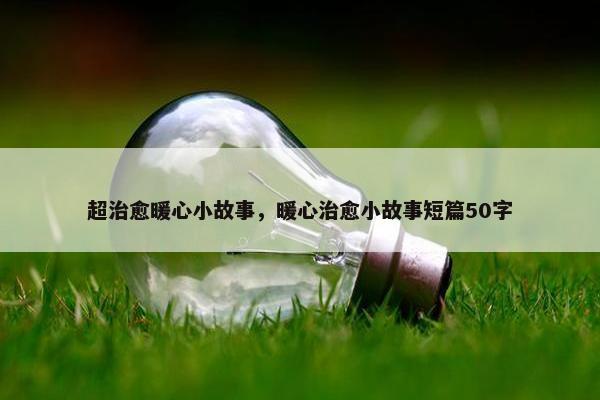 超治愈暖心小故事，暖心治愈小故事短篇50字