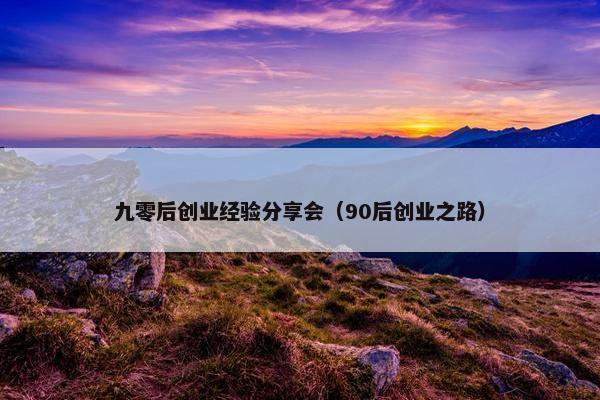九零后创业经验分享会（90后创业之路）