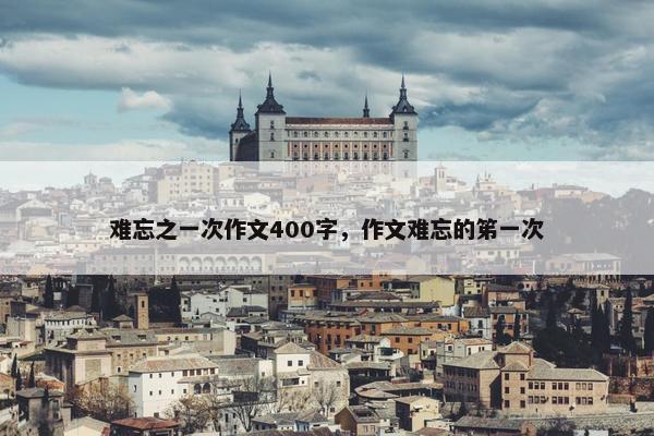 难忘之一次作文400字，作文难忘的笫一次