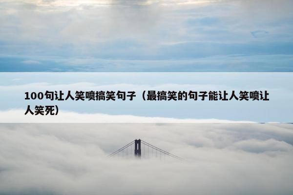 100句让人笑喷搞笑句子（最搞笑的句子能让人笑喷让人笑死）