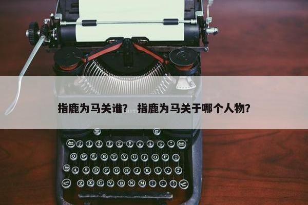 指鹿为马关谁？ 指鹿为马关于哪个人物？