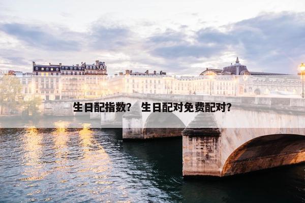 生日配指数？ 生日配对免费配对？